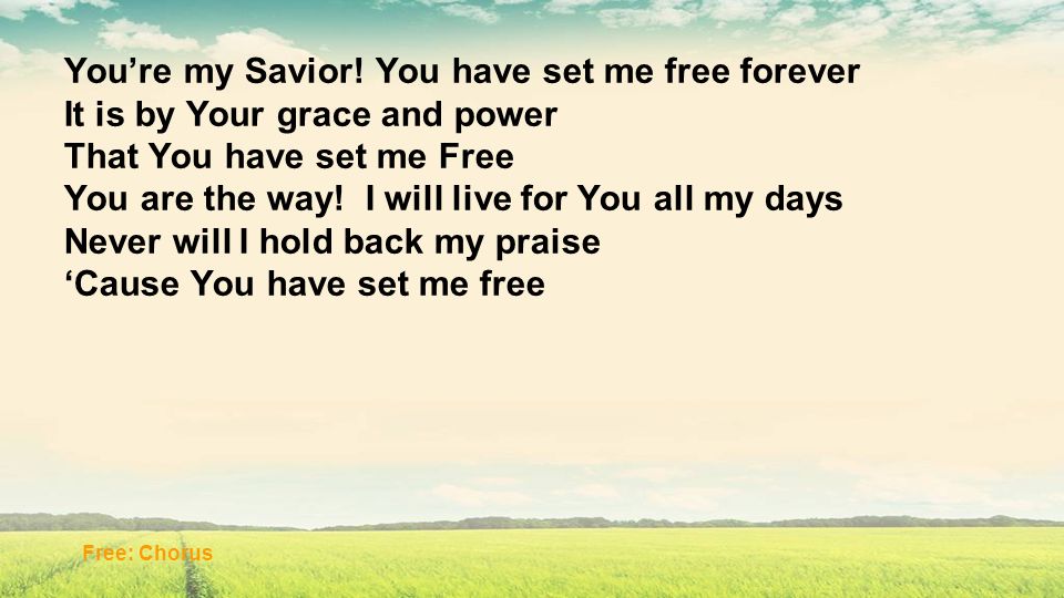 You’re my Savior! You have set me free forever