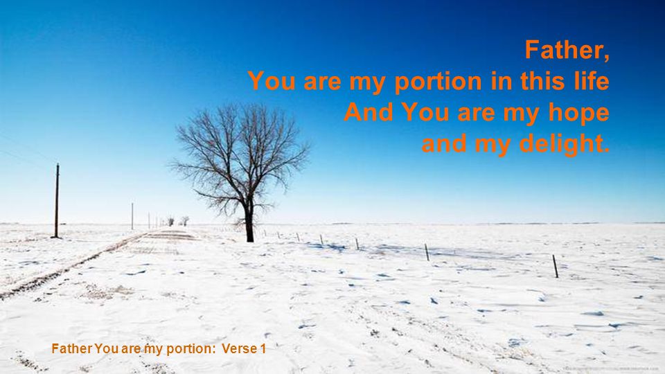 You are my portion in this life And You are my hope and my delight.