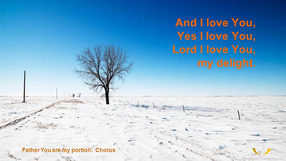 And I love You, Yes I love You, Lord I love You, my delight.