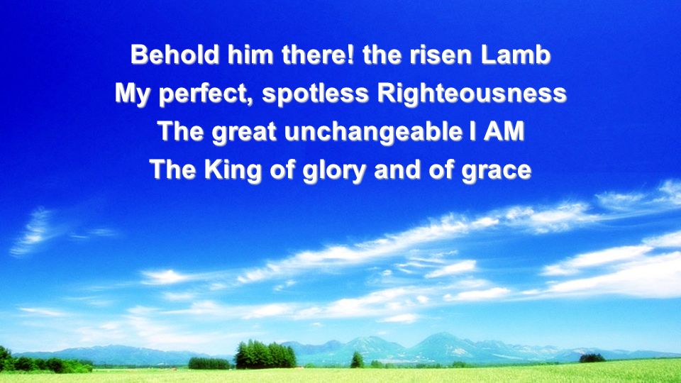 Behold him there! the risen Lamb My perfect, spotless Righteousness