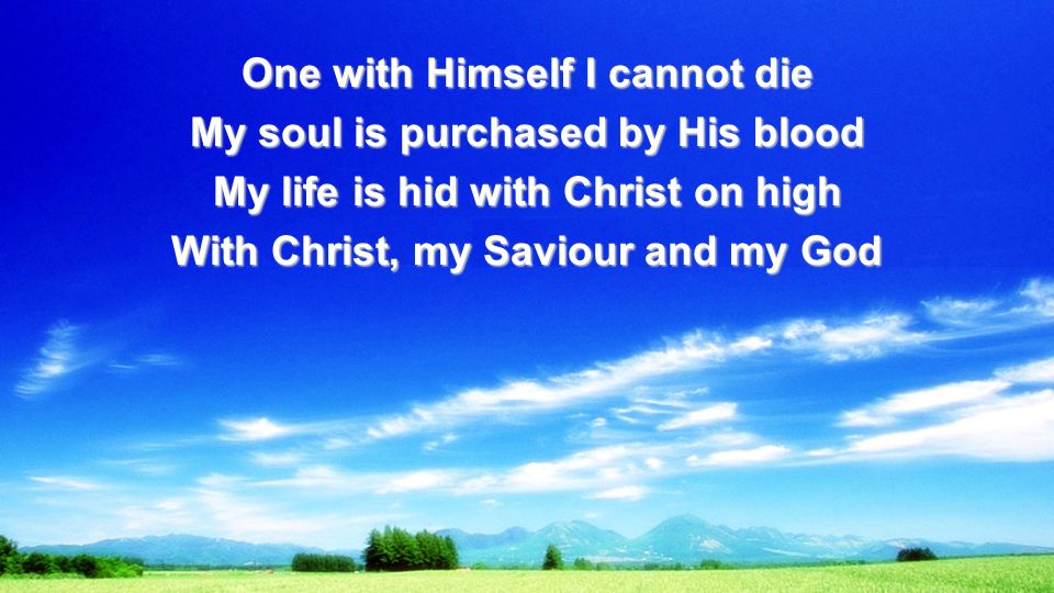 One with Himself I cannot die My soul is purchased by His blood