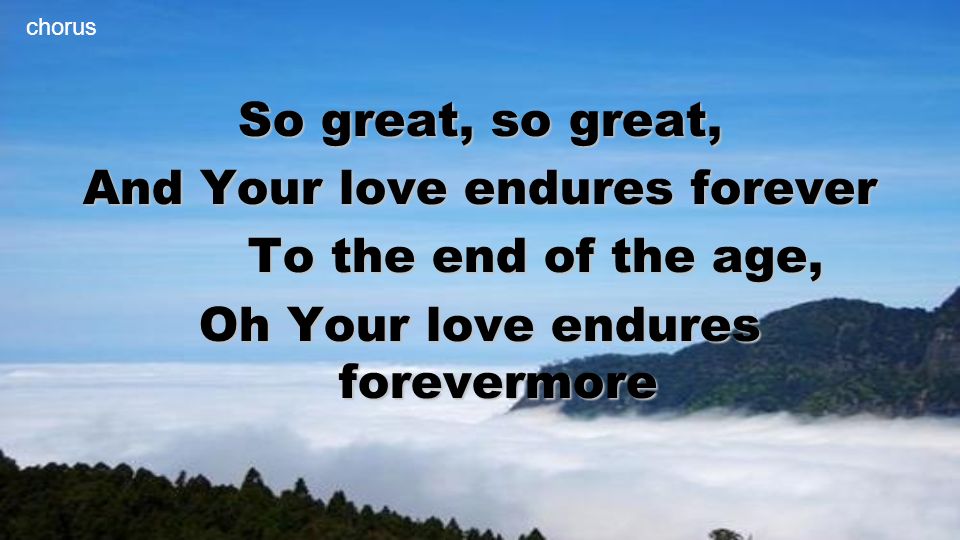 And Your love endures forever Oh Your love endures forevermore