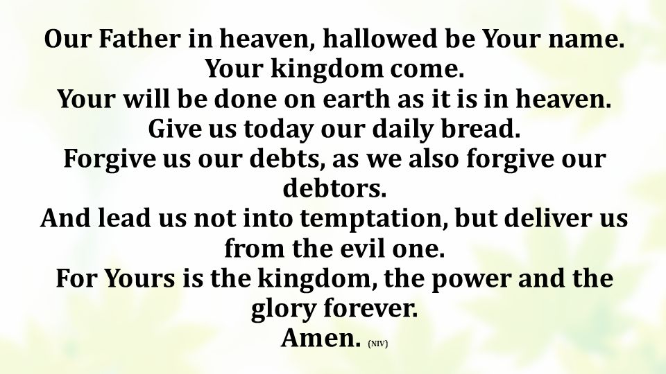 Our Father in heaven, hallowed be Your name. Your kingdom come.