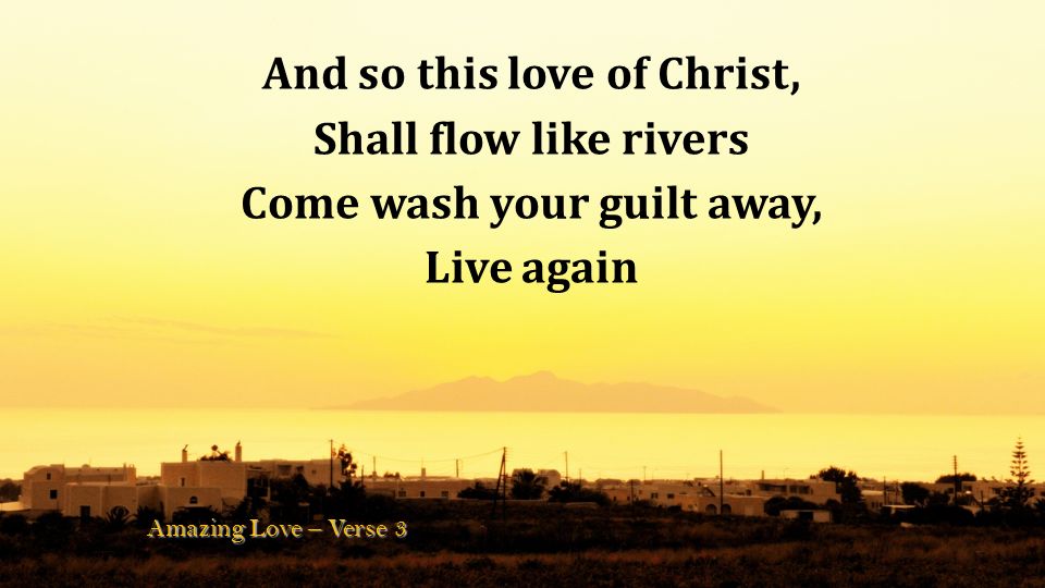 And so this love of Christ, Come wash your guilt away,