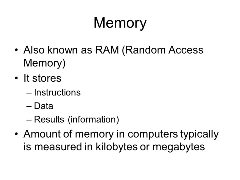Memory Also known as RAM (Random Access Memory) It stores