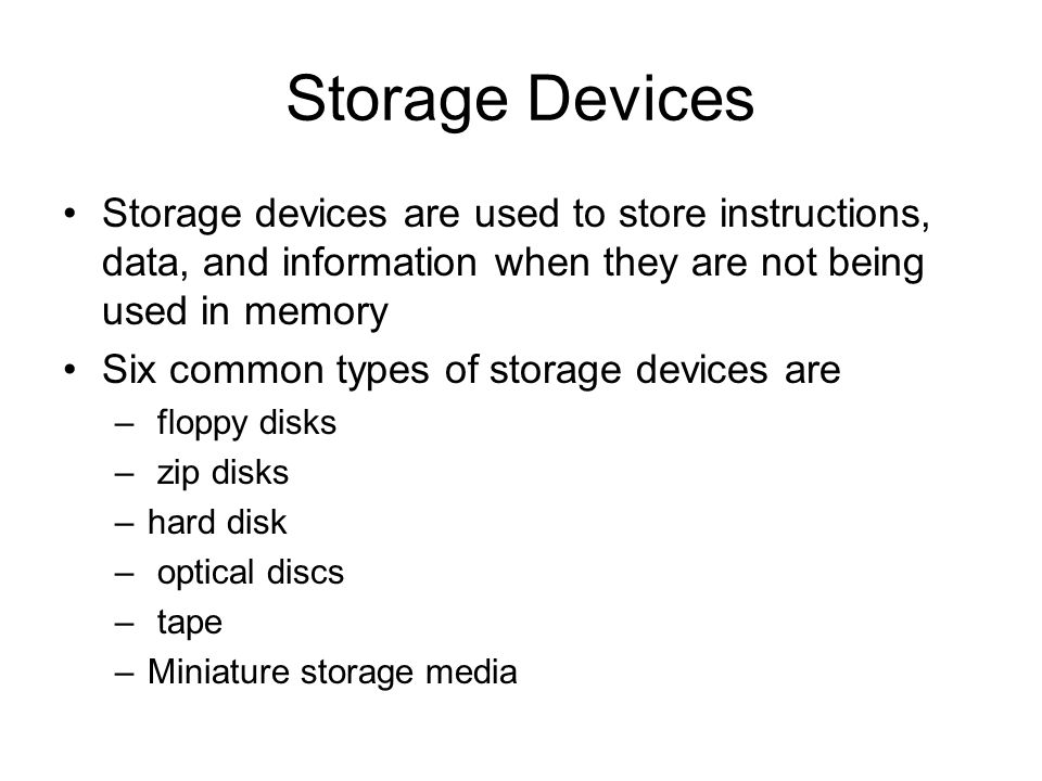 Storage Devices Storage devices are used to store instructions, data, and information when they are not being used in memory.
