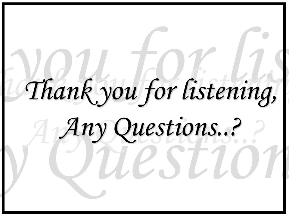 Thank you for listening, Any Questions..