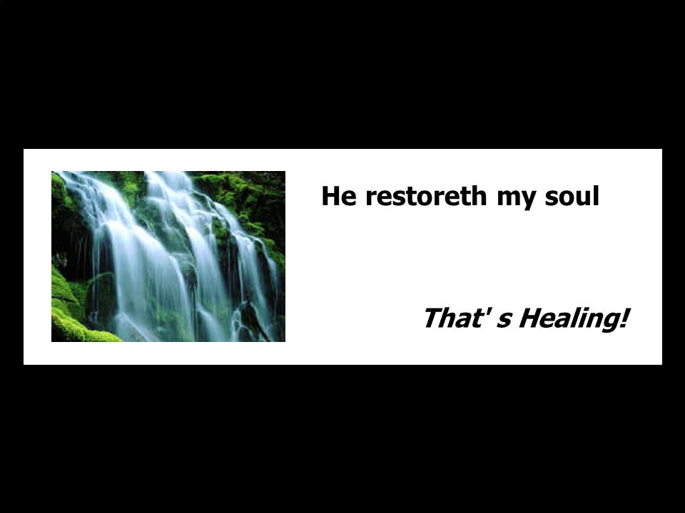 He restoreth my soul That s Healing!