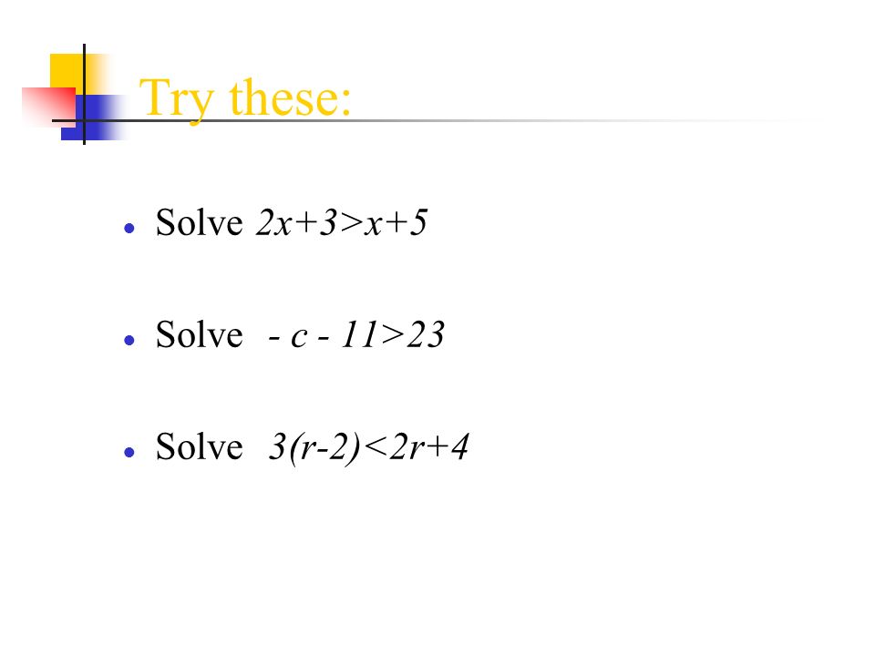 Try these: Solve 2x+3>x+5 Solve - c - 11>23 Solve 3(r-2)<2r+4