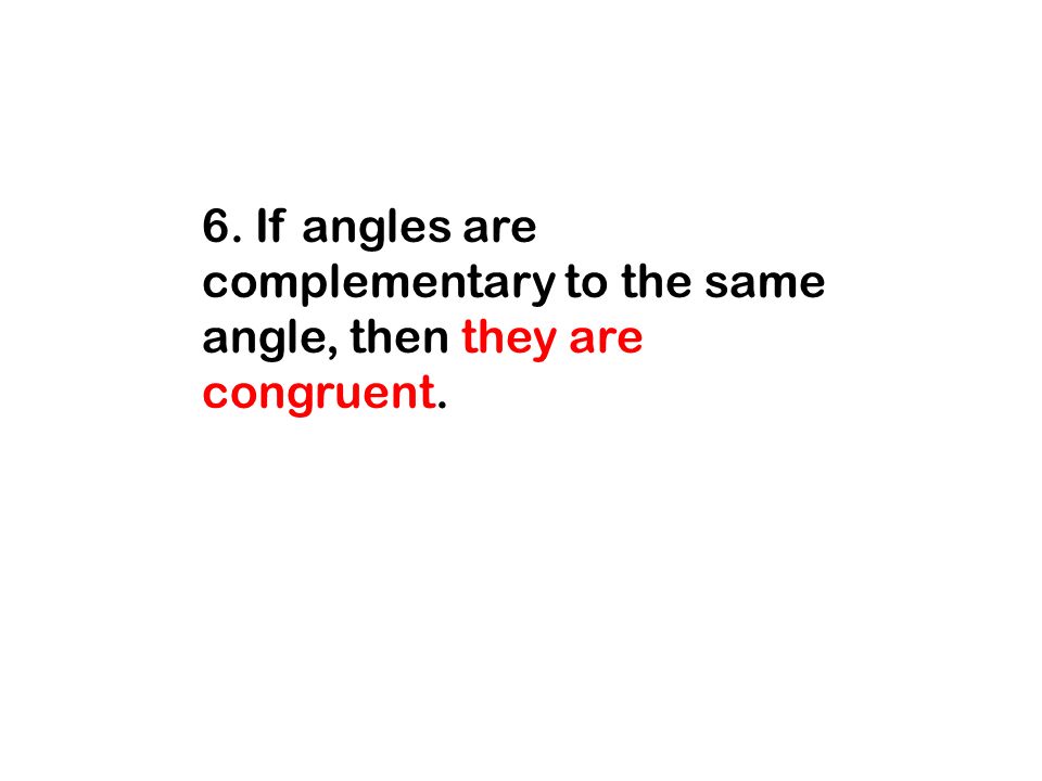 6. If angles are complementary to the same angle, then they are congruent.