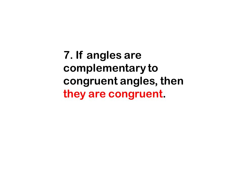 7. If angles are complementary to congruent angles, then they are congruent.