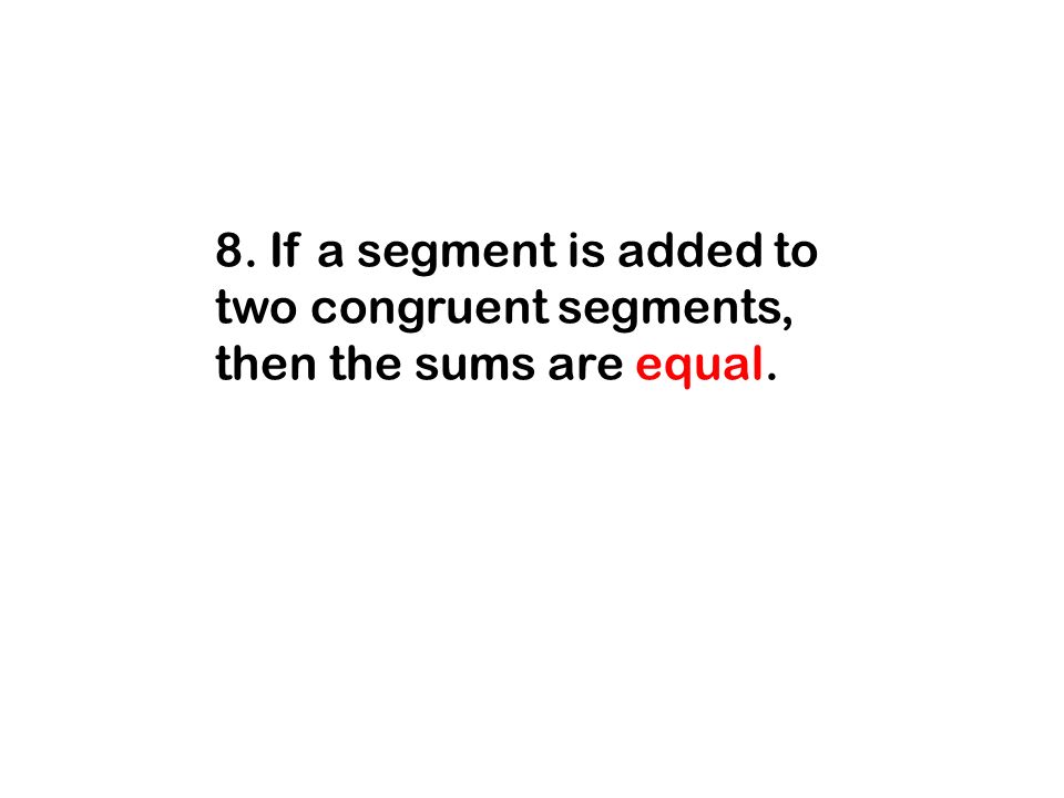 8. If a segment is added to two congruent segments, then the sums are equal.