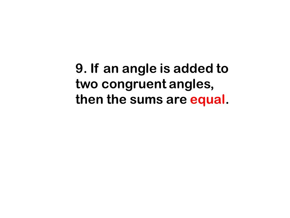 9. If an angle is added to two congruent angles, then the sums are equal.