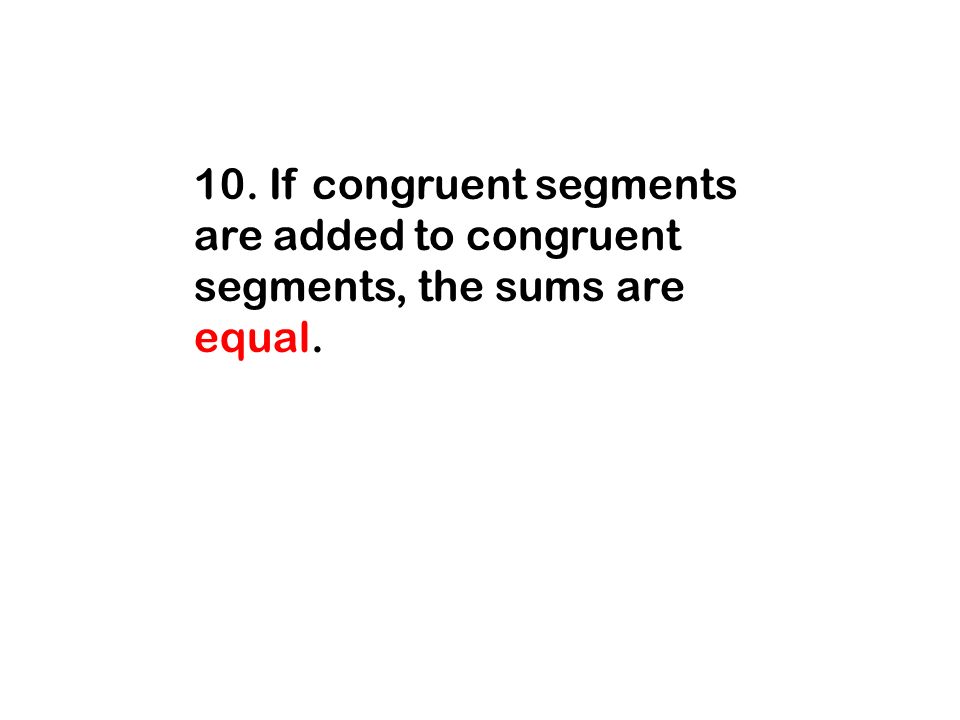 10. If congruent segments are added to congruent segments, the sums are equal.