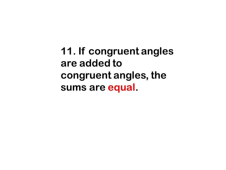 11. If congruent angles are added to congruent angles, the sums are equal.