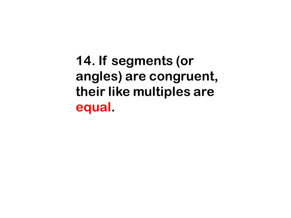 14. If segments (or angles) are congruent, their like multiples are equal.