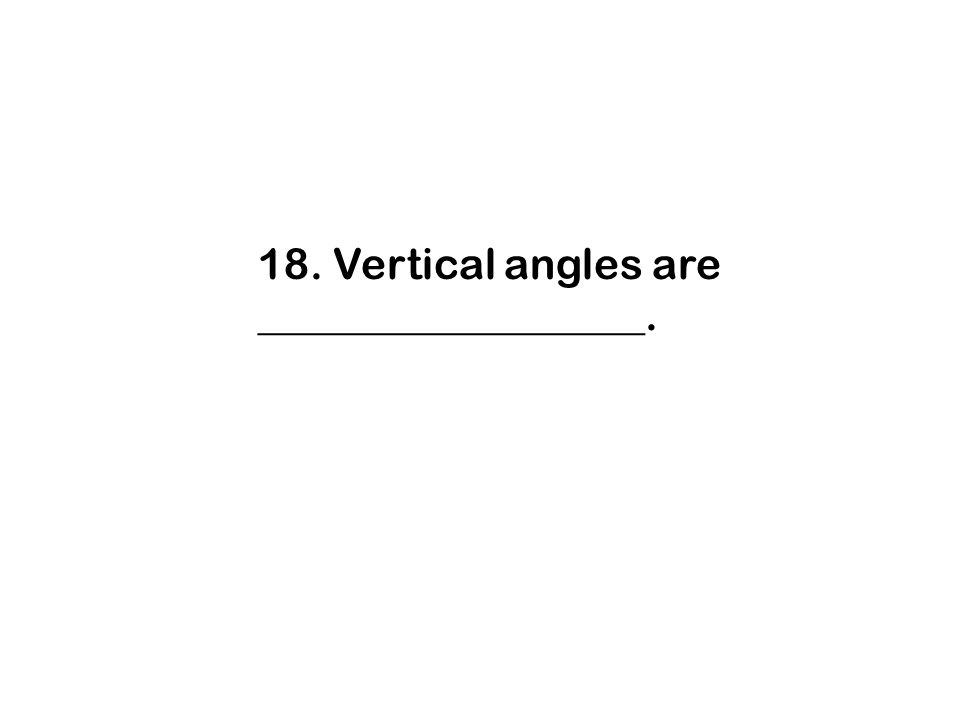 18. Vertical angles are __________________.