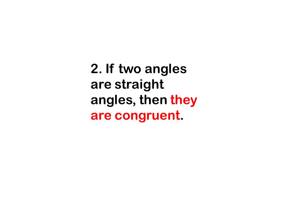 2. If two angles are straight angles, then they are congruent.