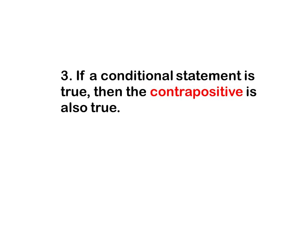 3. If a conditional statement is true, then the contrapositive is also true.