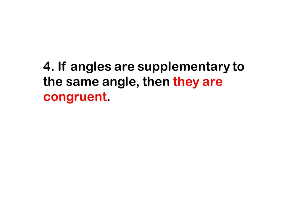 4. If angles are supplementary to the same angle, then they are congruent.