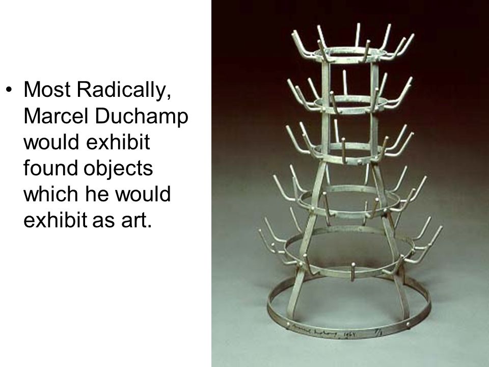 Most Radically, Marcel Duchamp would exhibit found objects which he would exhibit as art.