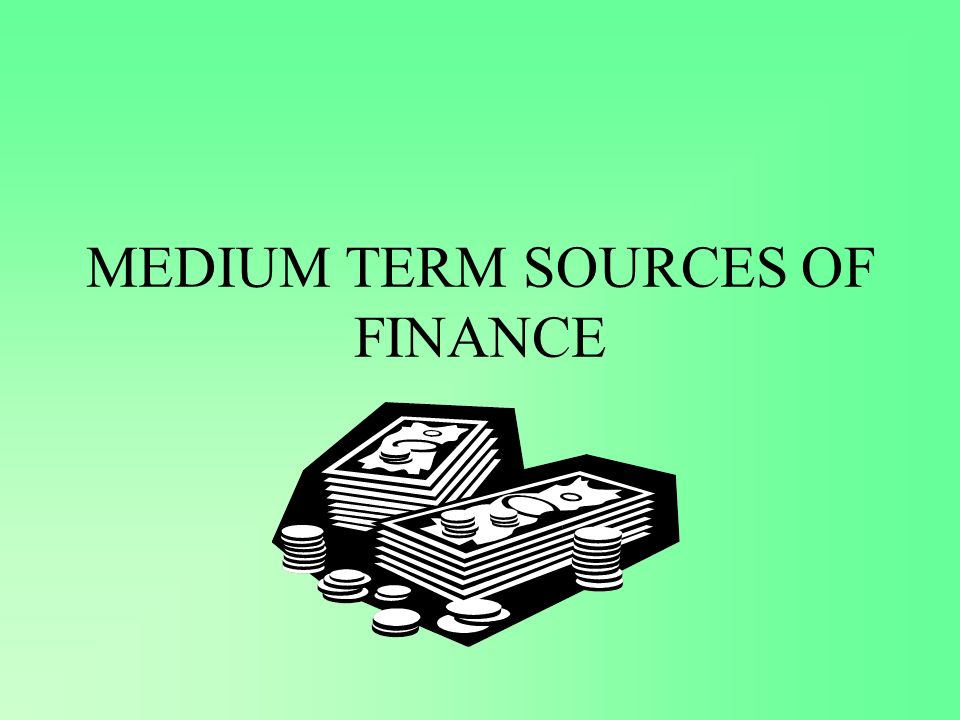 MEDIUM TERM SOURCES OF FINANCE