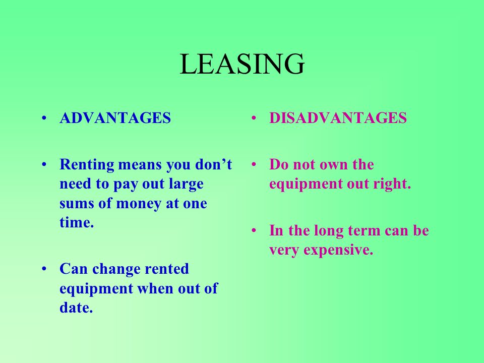 LEASING ADVANTAGES. Renting means you don’t need to pay out large sums of money at one time. Can change rented equipment when out of date.