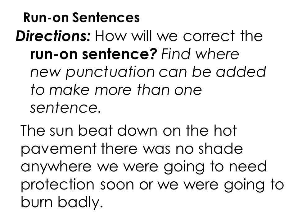 Run-on Sentences Directions: How will we correct the run-on sentence Find where new punctuation can be added to make more than one sentence.