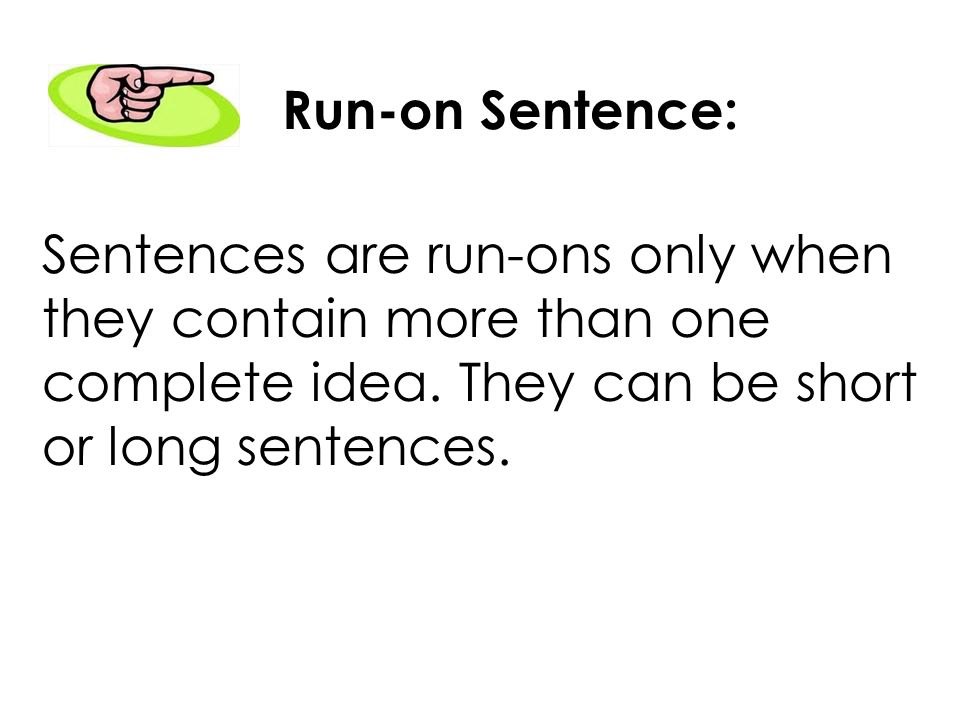 Run-on Sentence: Sentences are run-ons only when. they contain more than one. complete idea. They can be short.