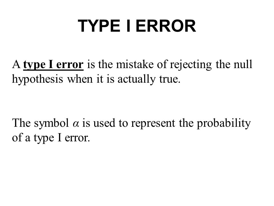 TYPE I ERROR A type I error is the mistake of rejecting the null hypothesis when it is actually true.