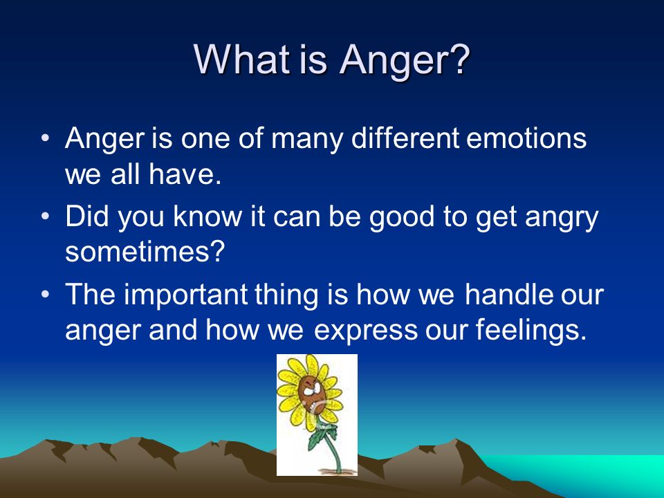 What is Anger Anger is one of many different emotions we all have.