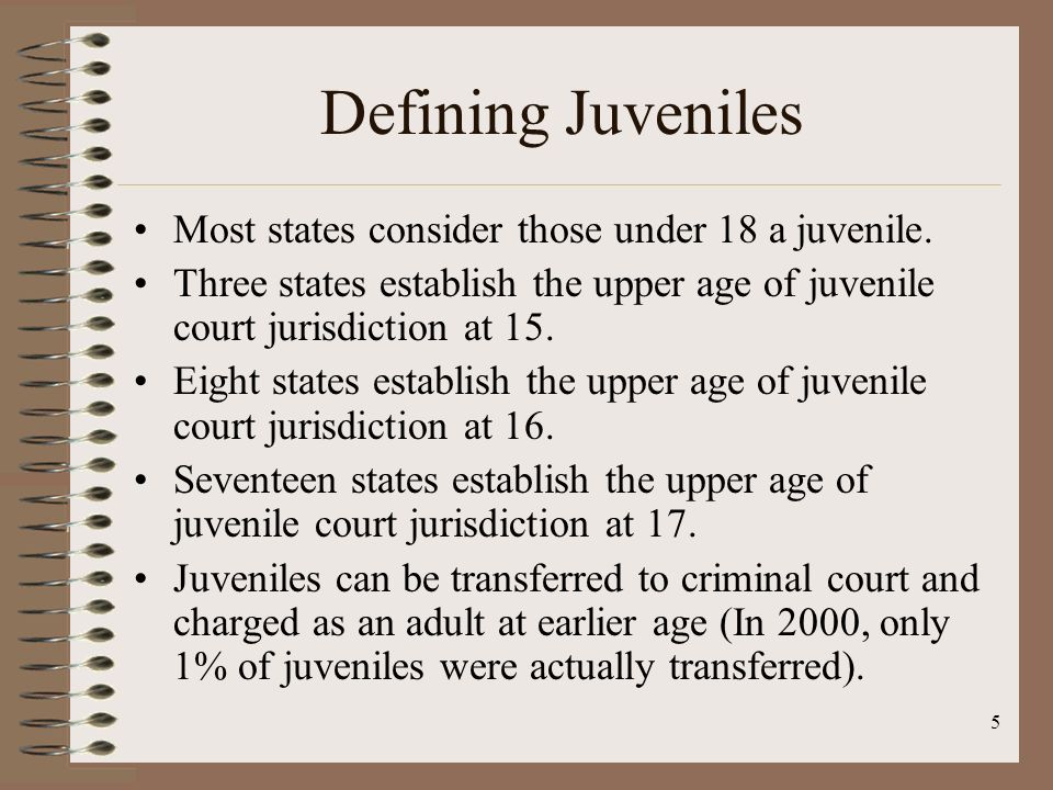 Defining Juveniles Most states consider those under 18 a juvenile.