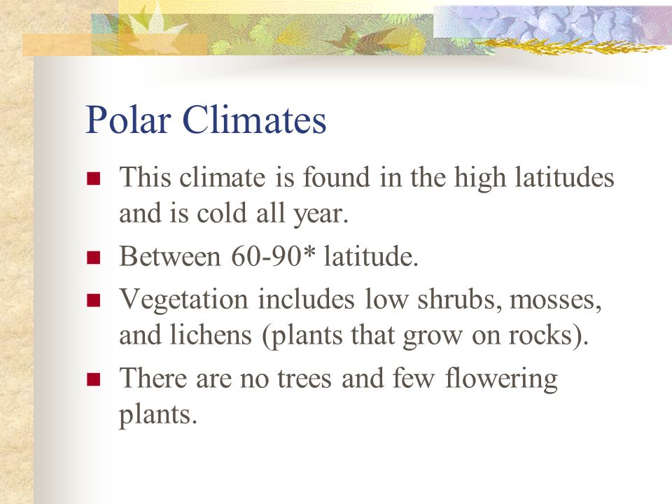 Polar Climates This climate is found in the high latitudes and is cold all year. Between 60-90* latitude.