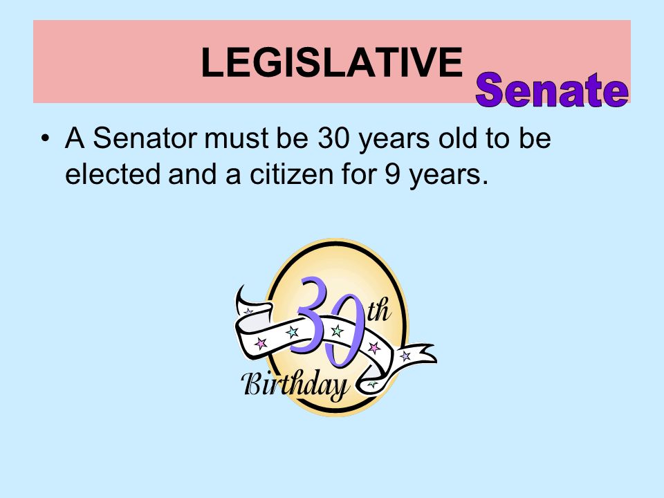 LEGISLATIVE Senate A Senator must be 30 years old to be elected and a citizen for 9 years.