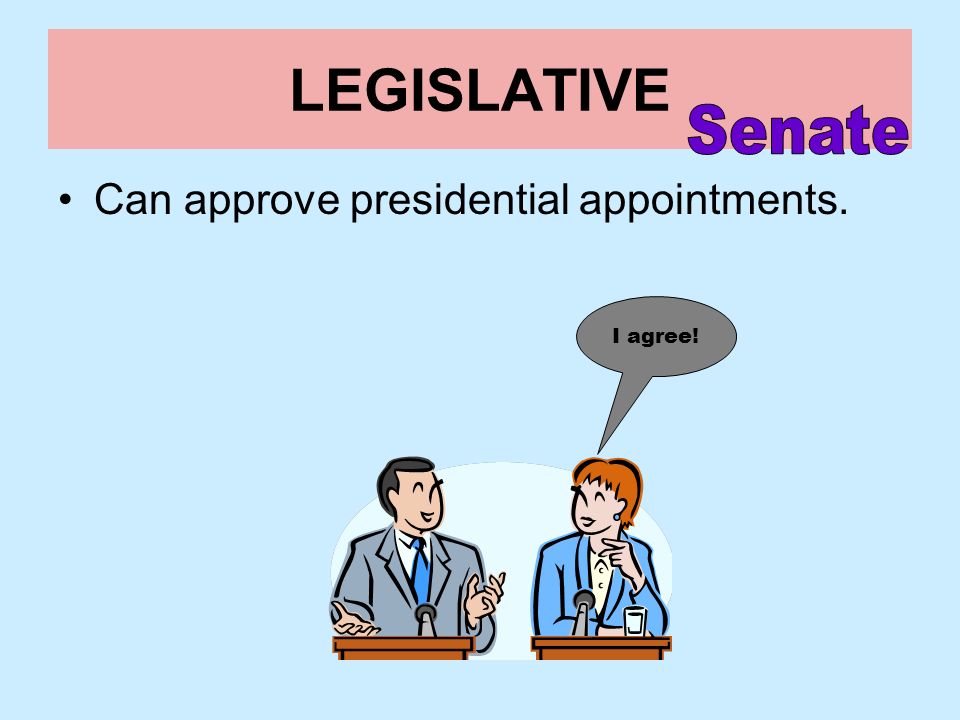LEGISLATIVE Senate Can approve presidential appointments. I agree!