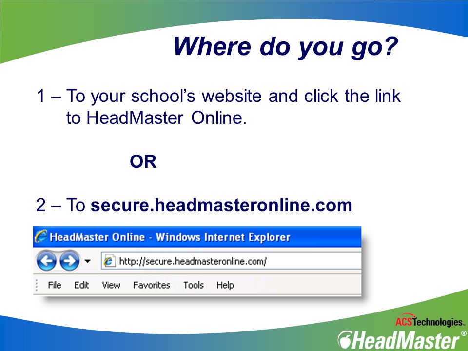 Where do you go. 1 – To your school’s website and click the link to HeadMaster Online.