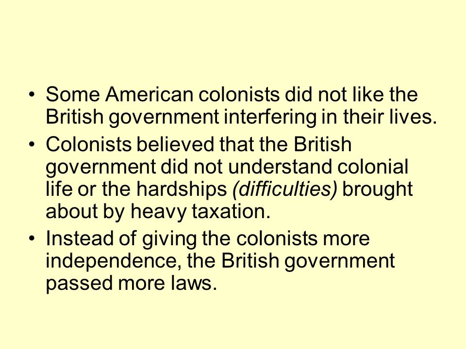 Some American colonists did not like the British government interfering in their lives.