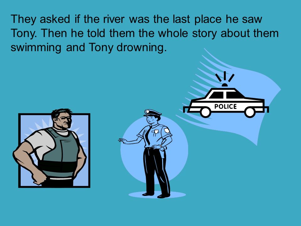 They asked if the river was the last place he saw Tony