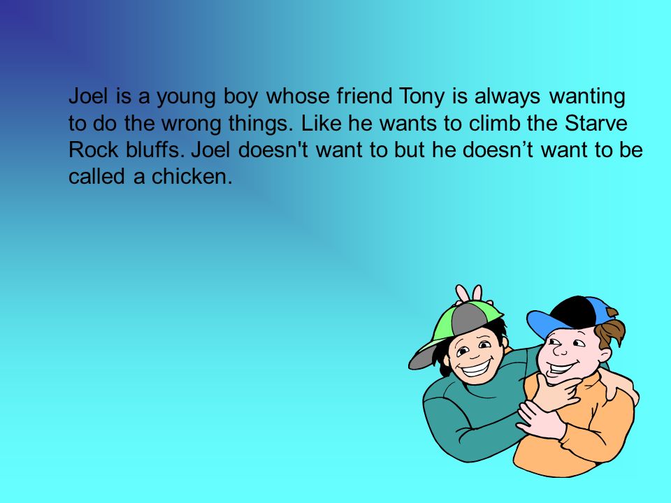 Joel is a young boy whose friend Tony is always wanting to do the wrong things.