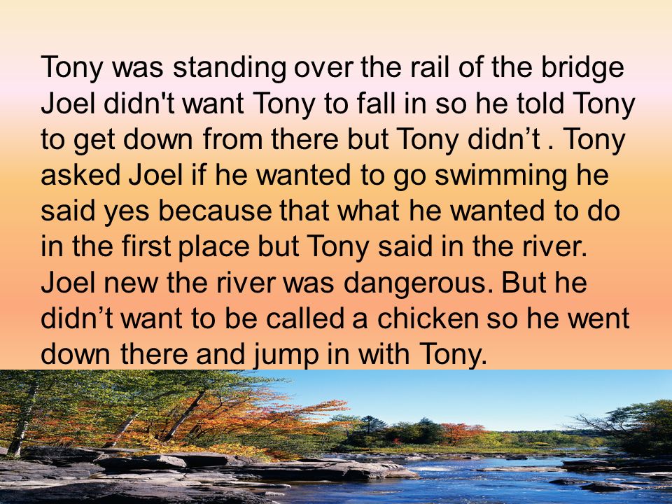 Tony was standing over the rail of the bridge Joel didn t want Tony to fall in so he told Tony to get down from there but Tony didn’t .