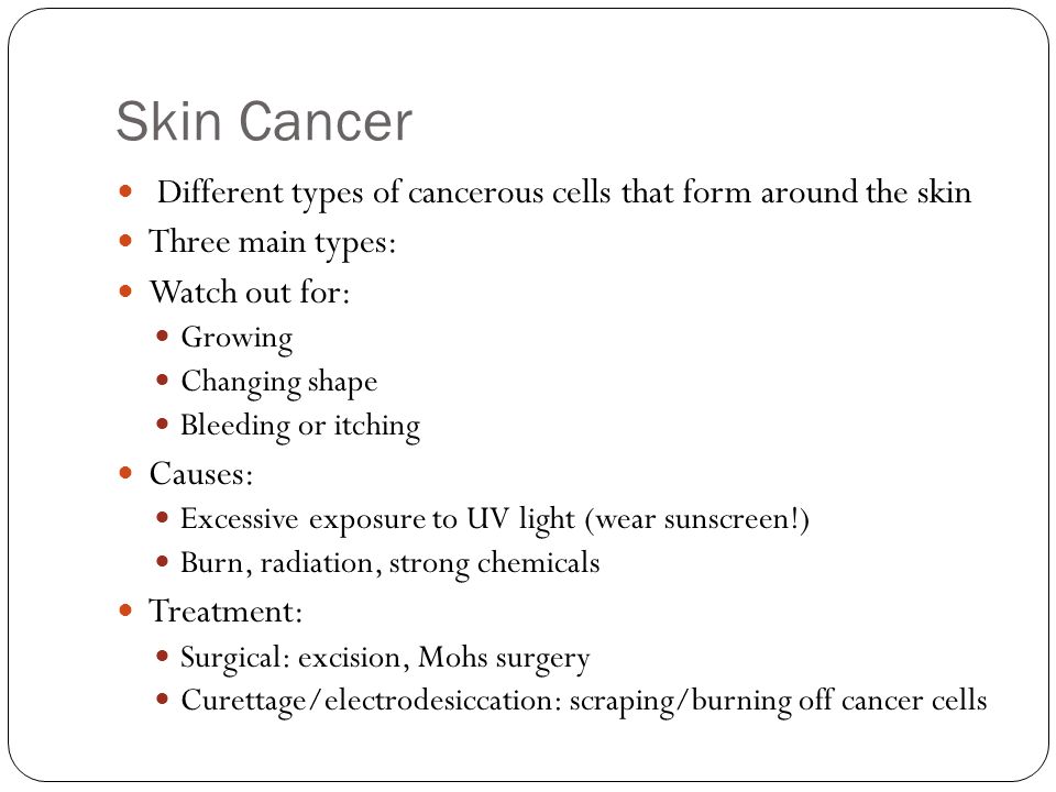 Skin Cancer Different types of cancerous cells that form around the skin. Three main types: Watch out for: