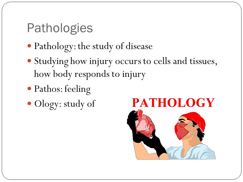 Pathologies Pathology: the study of disease