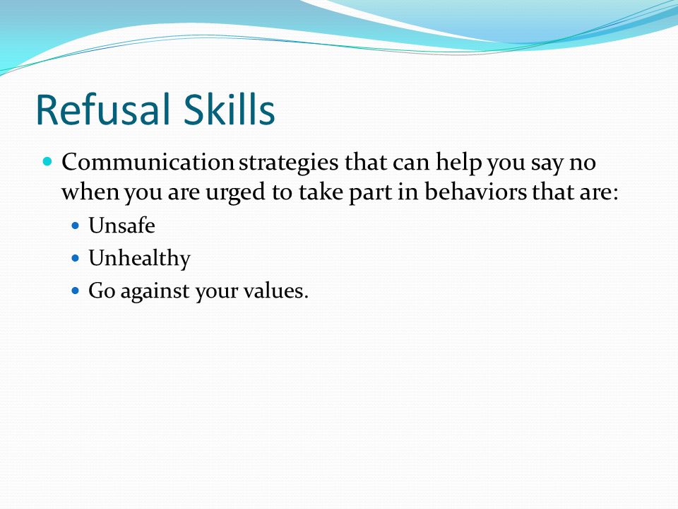 Refusal Skills Communication strategies that can help you say no when you are urged to take part in behaviors that are: