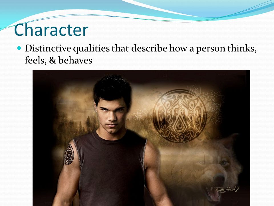 Character Distinctive qualities that describe how a person thinks, feels, & behaves