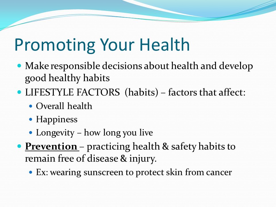 Promoting Your Health Make responsible decisions about health and develop good healthy habits. LIFESTYLE FACTORS (habits) – factors that affect: