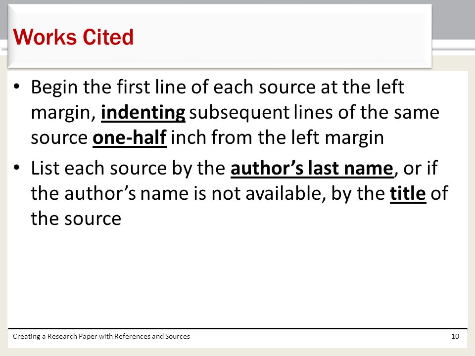 Works Cited Begin the first line of each source at the left margin, indenting subsequent lines of the same source one-half inch from the left margin.