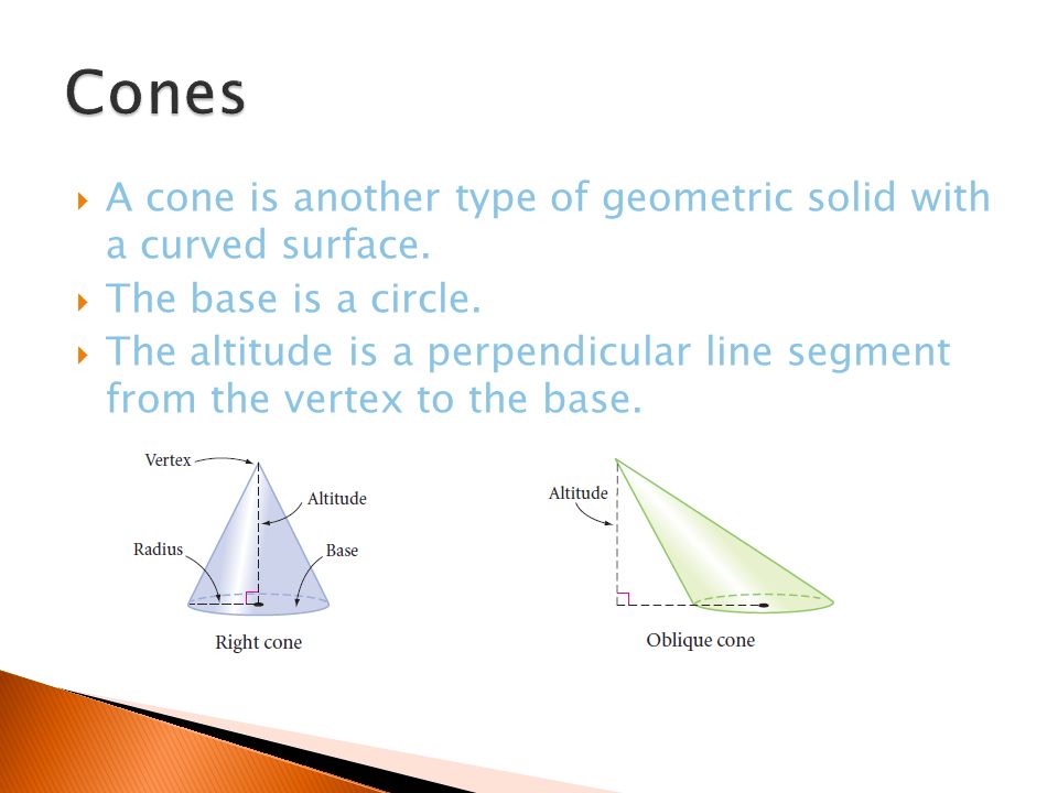 Cones A cone is another type of geometric solid with a curved surface.