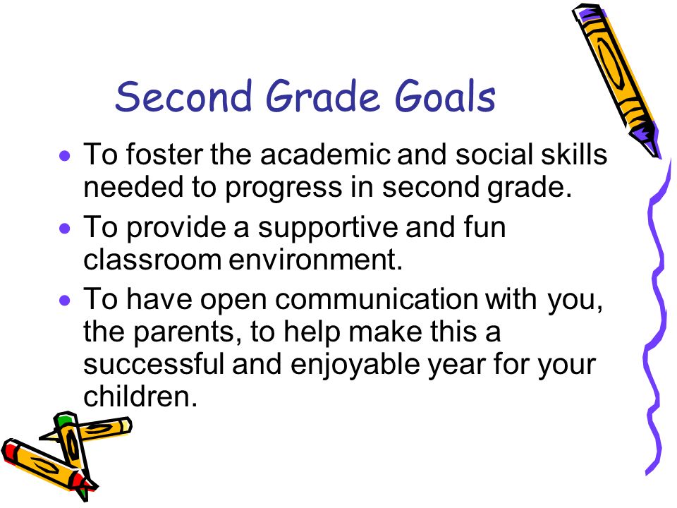 Second Grade Goals To foster the academic and social skills needed to progress in second grade.