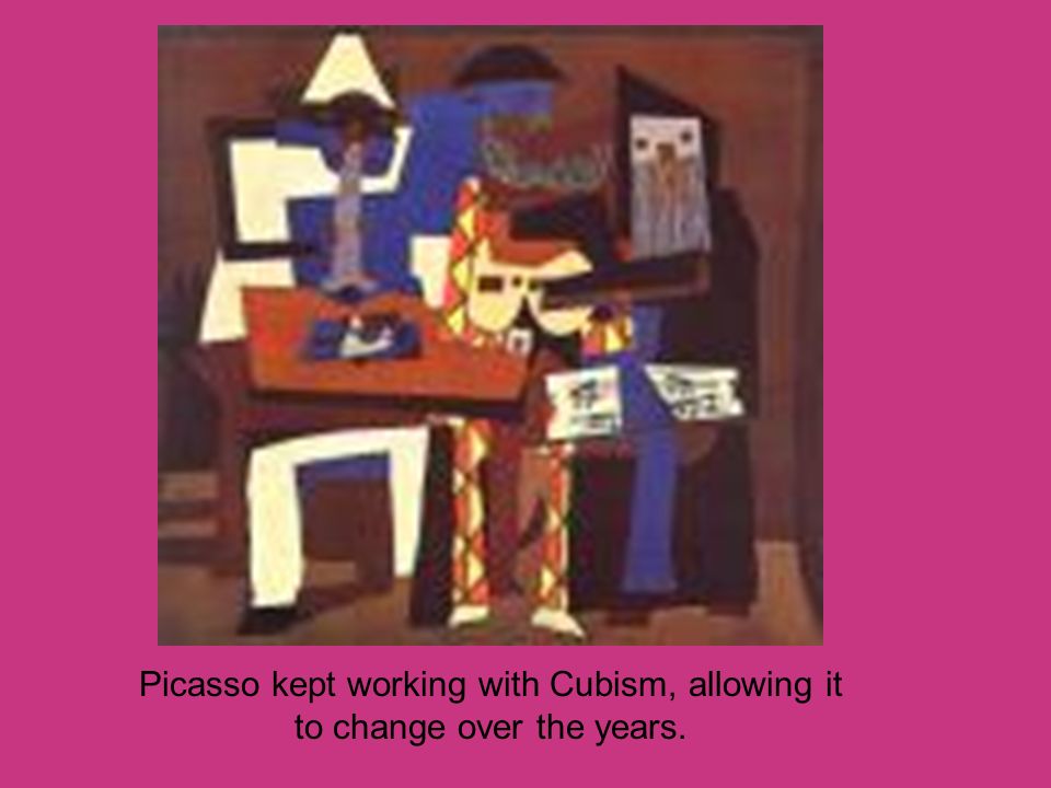 Picasso kept working with Cubism, allowing it to change over the years.