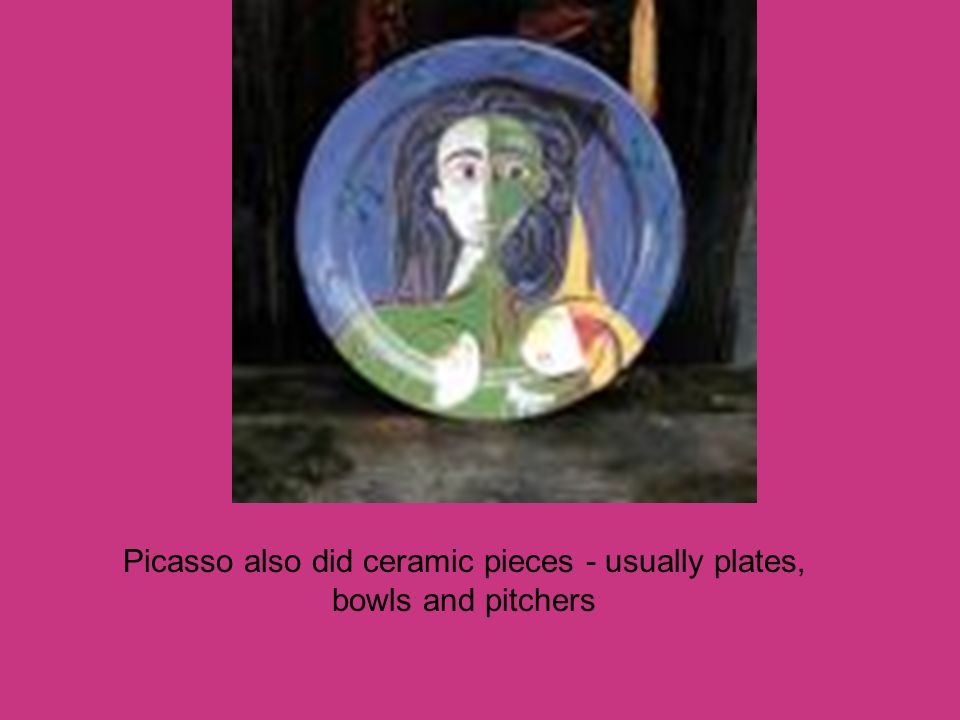 Picasso also did ceramic pieces - usually plates, bowls and pitchers